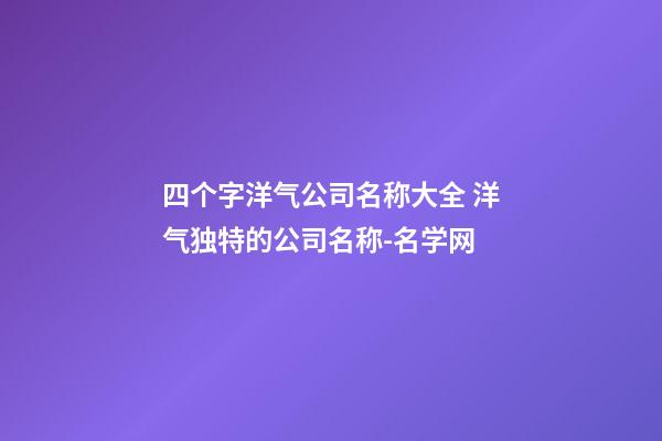 四个字洋气公司名称大全 洋气独特的公司名称-名学网